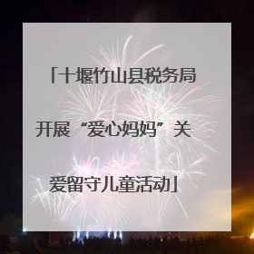 十堰竹山县税务局开展“爱心妈妈”关爱留守儿童活动