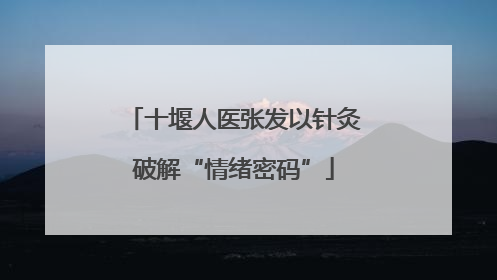 十堰人医张发以针灸破解“情绪密码”