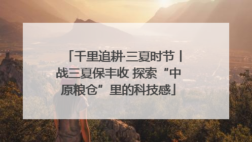 千里追耕·三夏时节丨战三夏保丰收 探索“中原粮仓”里的科技感
