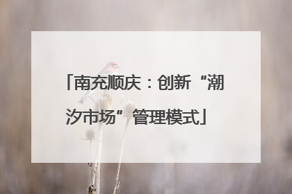 南充顺庆：创新“潮汐市场”管理模式