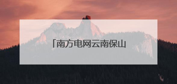 南方电网云南保山供电局获评第七届“全国文明单位”
