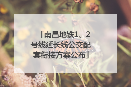 南昌地铁1、2号线延长线公交配套衔接方案公布