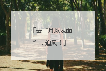 去“月球表面”，追风！