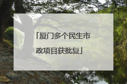 厦门多个民生市政项目获批复