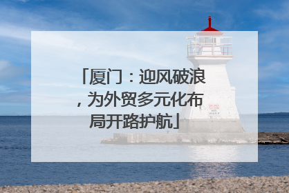 厦门：迎风破浪，为外贸多元化布局开路护航