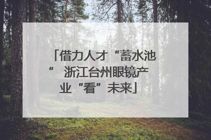 借力人才“蓄水池” 浙江台州眼镜产业“看”未来