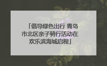 倡导绿色出行 青岛市北区亲子骑行活动在欢乐滨海城启程