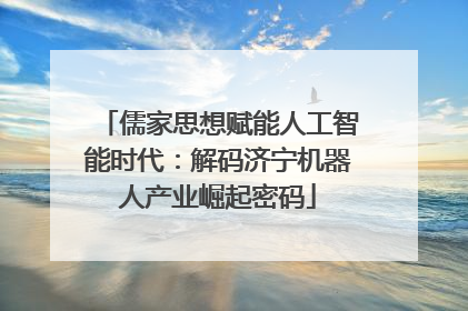儒家思想赋能人工智能时代：解码济宁机器人产业崛起密码