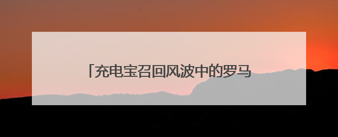 充电宝召回风波中的罗马仕：“访客”激增 A股多家电芯厂商称“未供货”