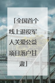 全国首个线上退役军人关爱公益项目落户甘肃