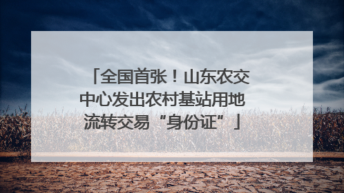 全国首张！山东农交中心发出农村基站用地流转交易“身份证”