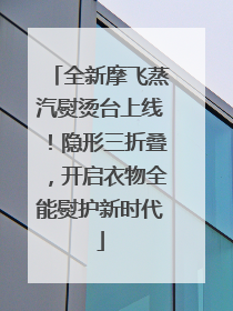 全新摩飞蒸汽熨烫台上线！隐形三折叠，开启衣物全能熨护新时代