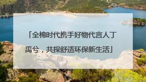全棉时代携手好物代言人丁禹兮，共探舒适环保新生活