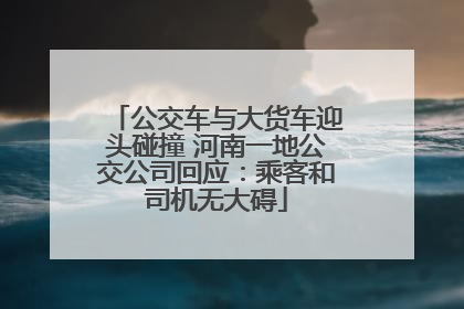 公交车与大货车迎头碰撞 河南一地公交公司回应：乘客和司机无大碍