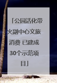 公园活化带火副中心文旅消费 已建成30个示范项目
