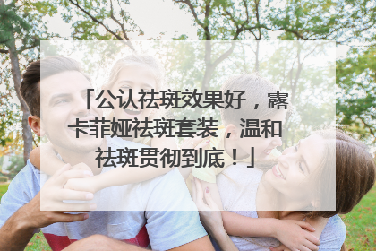 公认祛斑效果好，露卡菲娅祛斑套装，温和祛斑贯彻到底！
