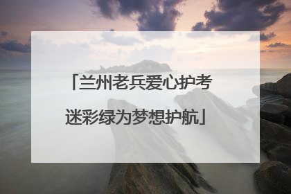 兰州老兵爱心护考 迷彩绿为梦想护航