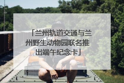 兰州轨道交通与兰州野生动物园联名推出端午纪念卡