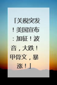 关税突发！美国宣布：加征！波音，大跌！甲骨文，暴涨！