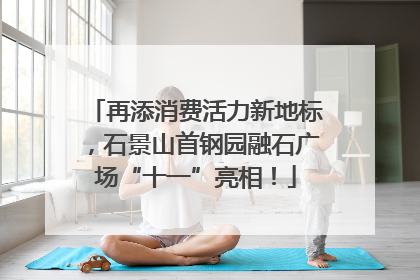再添消费活力新地标，石景山首钢园融石广场“十一”亮相！