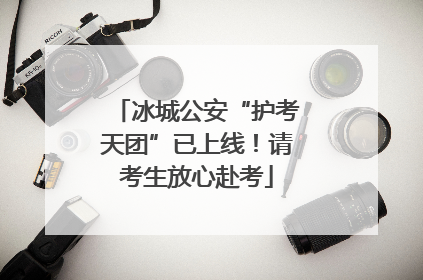 冰城公安“护考天团”已上线！请考生放心赴考