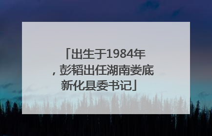 出生于1984年，彭韬出任湖南娄底新化县委书记