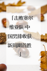击败塞尔维亚队 中国男排收获新周期首胜