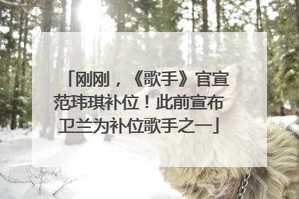 刚刚，《歌手》官宣范玮琪补位！此前宣布卫兰为补位歌手之一