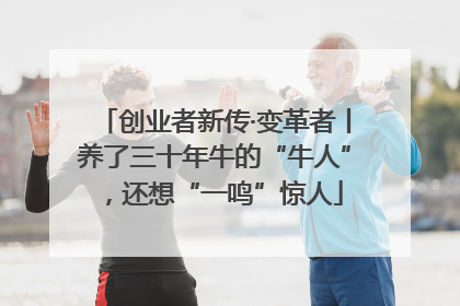 创业者新传·变革者丨养了三十年牛的“牛人”，还想“一鸣”惊人