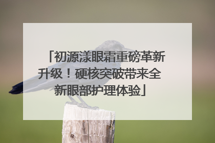 初源漾眼霜重磅革新升级！硬核突破带来全新眼部护理体验
