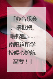 办音乐会、摘枇杷、喂锦鲤……南阳这所学校暖心护航高考！