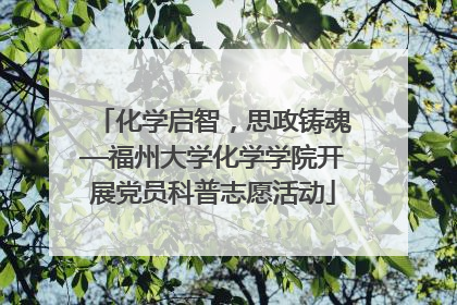 化学启智，思政铸魂—福州大学化学学院开展党员科普志愿活动