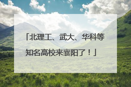 北理工、武大、华科等知名高校来襄阳了！