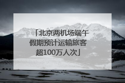北京两机场端午假期预计运输旅客超100万人次