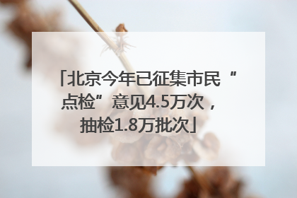 北京今年已征集市民“点检”意见4.5万次，抽检1.8万批次