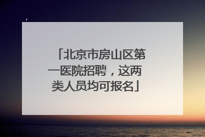 北京市房山区第一医院招聘，这两类人员均可报名