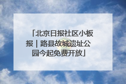 北京日报社区小板报｜路县故城遗址公园今起免费开放