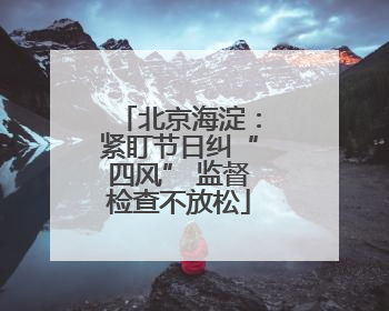 北京海淀：紧盯节日纠“四风” 监督检查不放松