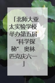 北师大亚太实验学校举办第五届 “科学探秘” 奥林匹克庆六一