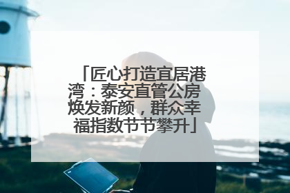 匠心打造宜居港湾：泰安直管公房焕发新颜，群众幸福指数节节攀升