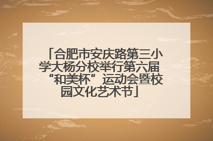 合肥市安庆路第三小学大杨分校举行第六届“和美杯”运动会暨校园文化艺术节