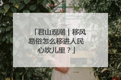 君山观潮｜移风易俗怎么移进人民心坎儿里？