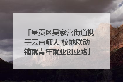 呈贡区吴家营街道携手云南师大 校地联动铺就青年就业创业路