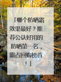 哪个防晒霜效果最好？推荐公认好用的防晒第一名，霸占回购榜首！