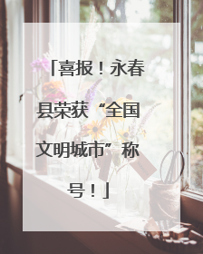 喜报！永春县荣获“全国文明城市”称号！