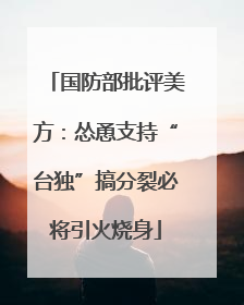 国防部批评美方：怂恿支持“台独”搞分裂必将引火烧身