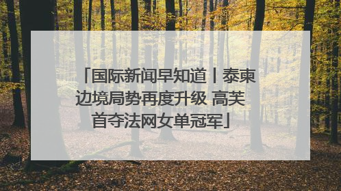 国际新闻早知道丨泰柬边境局势再度升级 高芙首夺法网女单冠军