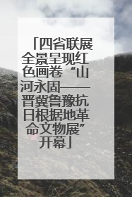 四省联展全景呈现红色画卷“山河永固——晋冀鲁豫抗日根据地革命文物展”开幕