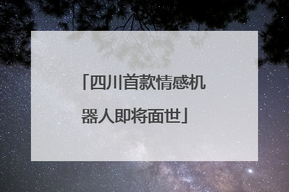 四川首款情感机器人即将面世
