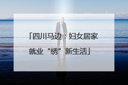四川马边：妇女居家就业“绣”新生活